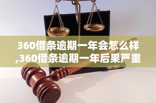 360借条逾期一年会怎么样,360借条逾期一年后果严重吗