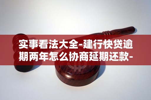 实事看法大全-建行快贷逾期两年怎么协商延期还款-建行快贷怎么协商延期还款