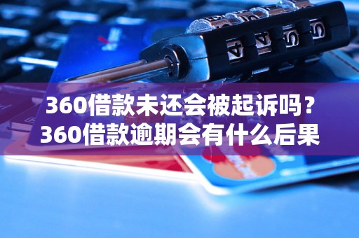 360借款未还会被起诉吗？360借款逾期会有什么后果？