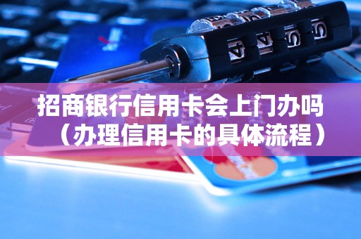 招商银行信用卡会上门办吗（办理信用卡的具体流程）