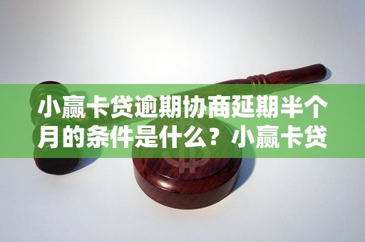 小赢卡贷逾期协商延期半个月的条件是什么？小赢卡贷逾期协商延期半个月的流程是怎样的？