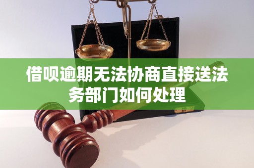 借呗逾期无法协商直接送法务部门如何处理