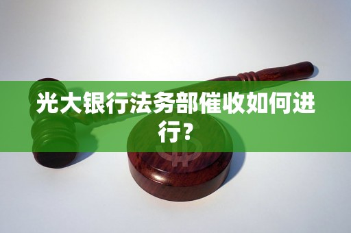 光大银行法务部催收如何进行？