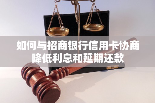 如何与招商银行信用卡协商降低利息和延期还款