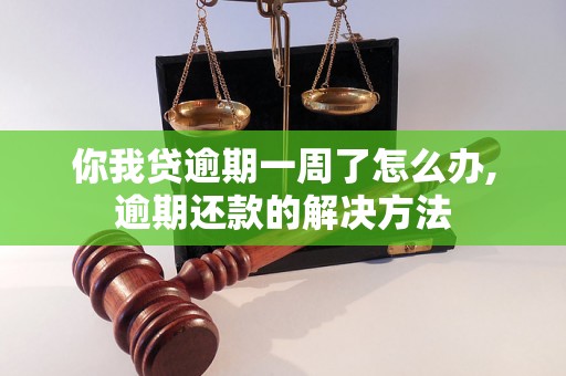 你我贷逾期一周了怎么办,逾期还款的解决方法