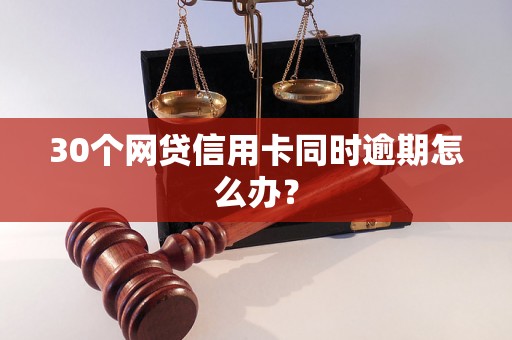 30个网贷信用卡同时逾期怎么办？