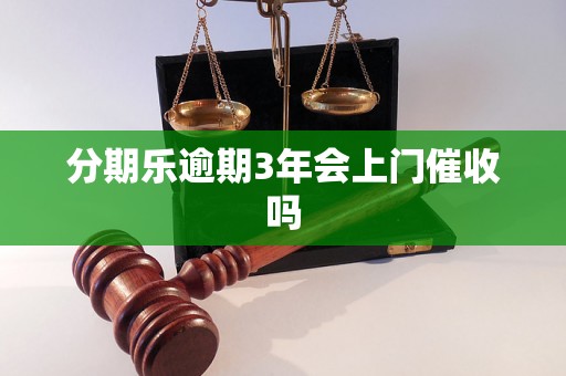 分期乐逾期3年会上门催收吗