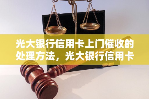 光大银行信用卡上门催收的处理方法，光大银行信用卡催收流程解析