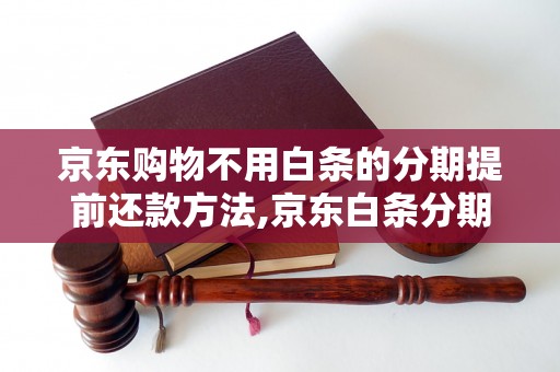 京东购物不用白条的分期提前还款方法,京东白条分期提前还款攻略