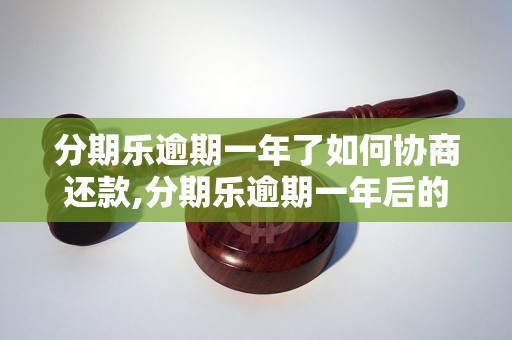 分期乐逾期一年了如何协商还款,分期乐逾期一年后的处置方法