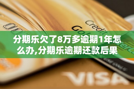 分期乐欠了8万多逾期1年怎么办,分期乐逾期还款后果及解决方法