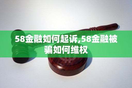 58金融如何起诉,58金融被骗如何维权