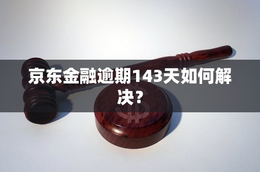 京东金融逾期143天如何解决？