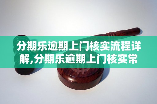 分期乐逾期上门核实流程详解,分期乐逾期上门核实常见问题解答