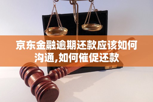 京东金融逾期还款应该如何沟通,如何催促还款