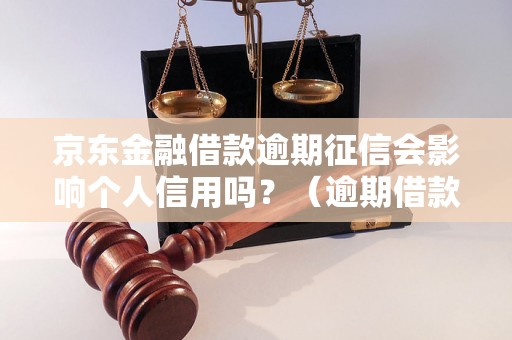 京东金融借款逾期征信会影响个人信用吗？（逾期借款对个人信用的影响）