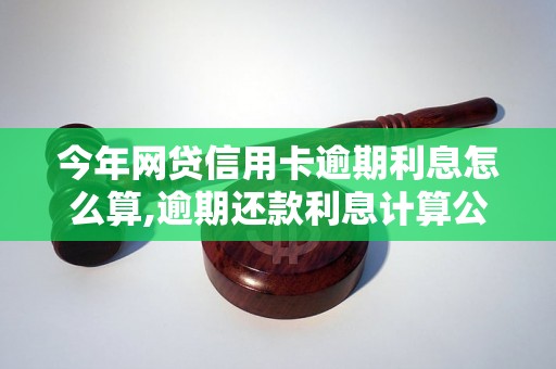 今年网贷信用卡逾期利息怎么算,逾期还款利息计算公式