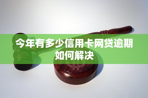 今年有多少信用卡网贷逾期如何解决