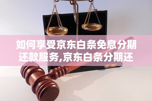 如何享受京东白条免息分期还款服务,京东白条分期还款详细操作教程