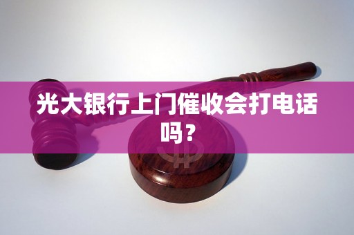 光大银行上门催收会打电话吗？