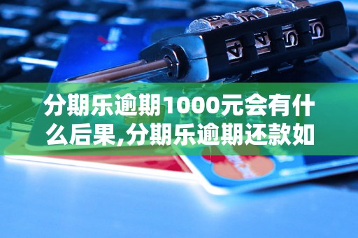 分期乐逾期1000元会有什么后果,分期乐逾期还款如何处理