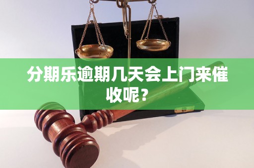 分期乐逾期几天会上门来催收呢？