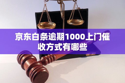 京东白条逾期1000上门催收方式有哪些