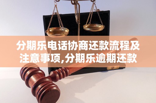 分期乐电话协商还款流程及注意事项,分期乐逾期还款怎么办