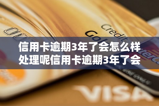 信用卡逾期3年了会怎么样处理呢信用卡逾期3年了会有什么后果呢