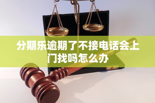 分期乐逾期了不接电话会上门找吗怎么办