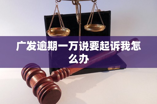 广发逾期一万说要起诉我怎么办