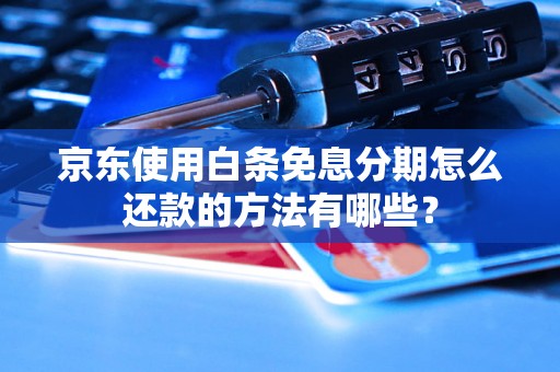 京东使用白条免息分期怎么还款的方法有哪些？