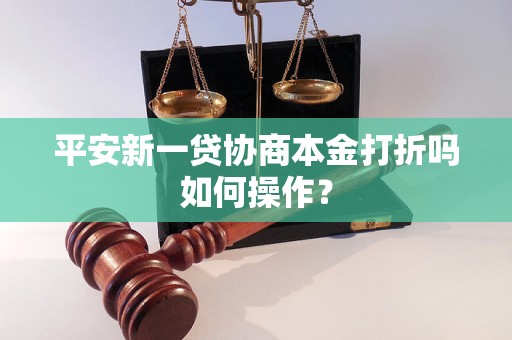 平安新一贷协商本金打折吗如何操作？