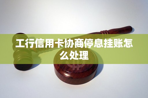 工行信用卡协商停息挂账怎么处理