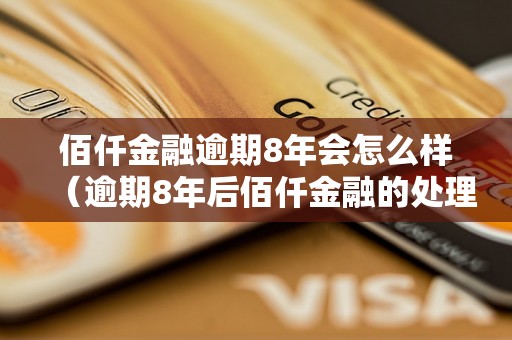 佰仟金融逾期8年会怎么样（逾期8年后佰仟金融的处理方式）