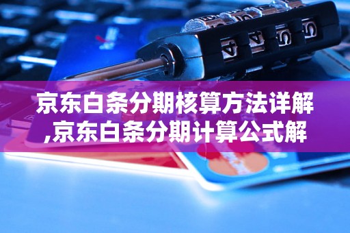 京东白条分期核算方法详解,京东白条分期计算公式解析