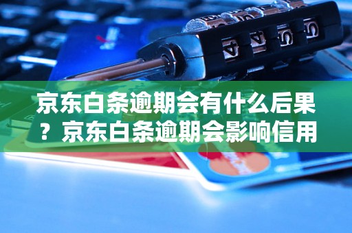 京东白条逾期会有什么后果？京东白条逾期会影响信用吗？