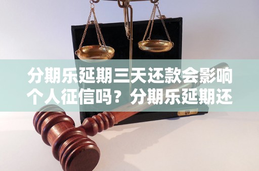 分期乐延期三天还款会影响个人征信吗？分期乐延期还款的后果及解决方法