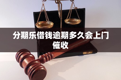 分期乐借钱逾期多久会上门催收