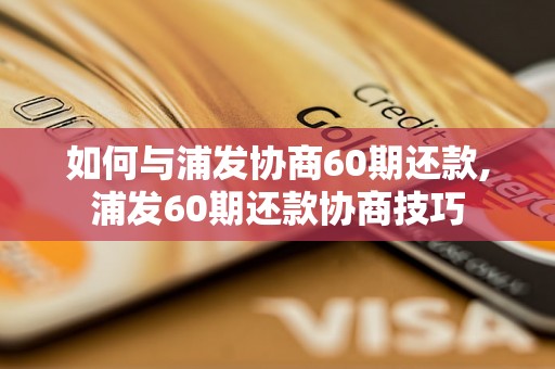 如何与浦发协商60期还款,浦发60期还款协商技巧