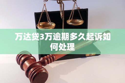 万达贷3万逾期多久起诉如何处理