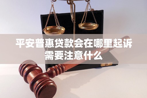 平安普惠贷款会在哪里起诉需要注意什么