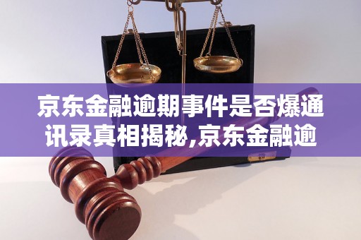 京东金融逾期事件是否爆通讯录真相揭秘,京东金融逾期是否泄露个人信息