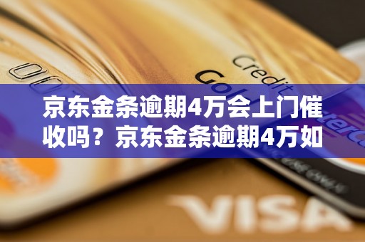 京东金条逾期4万会上门催收吗？京东金条逾期4万如何处理？