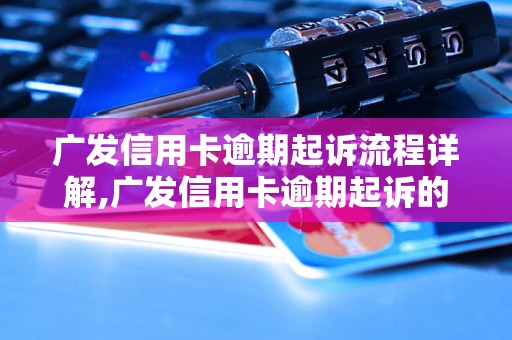 广发信用卡逾期起诉流程详解,广发信用卡逾期起诉的法律程序