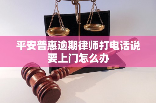 平安普惠逾期律师打电话说要上门怎么办