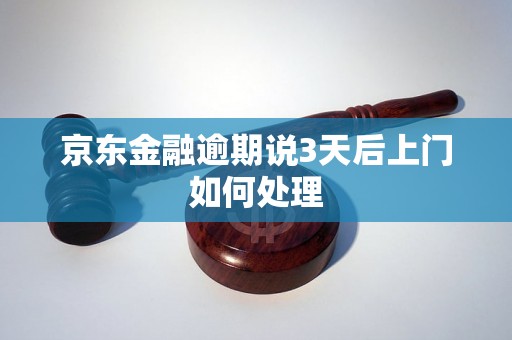 京东金融逾期说3天后上门如何处理