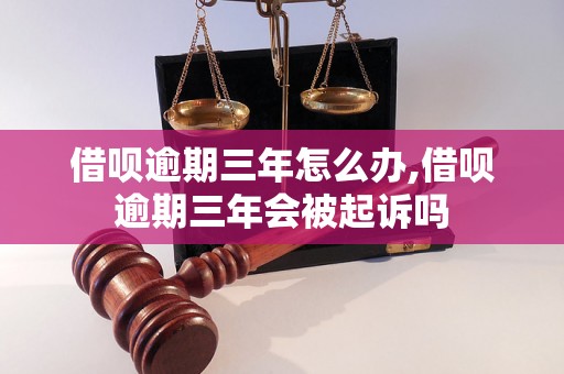 借呗逾期三年怎么办,借呗逾期三年会被起诉吗