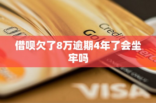 借呗欠了8万逾期4年了会坐牢吗