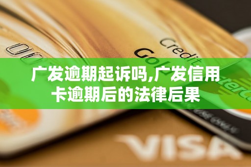 广发逾期起诉吗,广发信用卡逾期后的法律后果